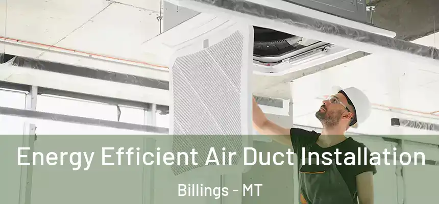  Energy Efficient Air Duct Installation Billings - MT